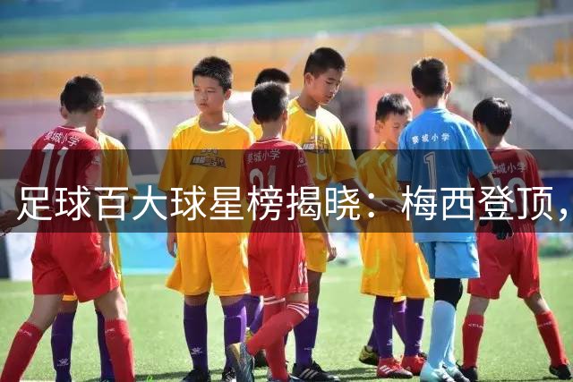 足球百大球星榜揭晓：梅西登顶，C罗排名引发热议